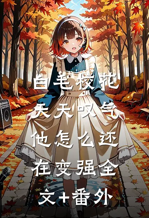 白毛校花天天叹气，他怎么还在变强全文+番外