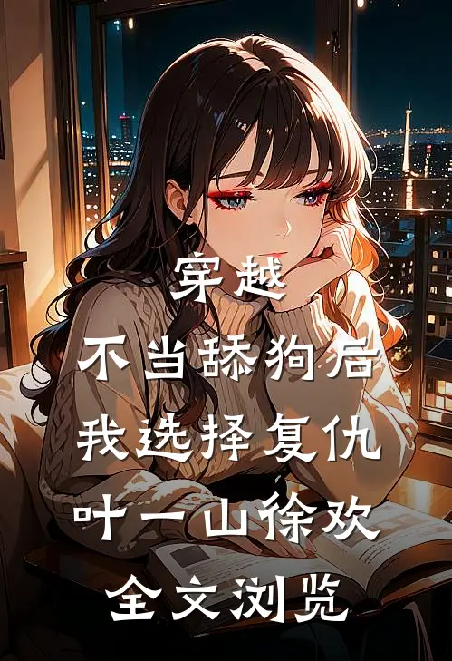 穿越:不当舔狗后,我选择复仇 叶一山徐欢全文浏览