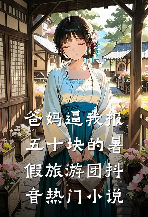 爸妈逼我报五十块的暑假旅游团抖音热门小说