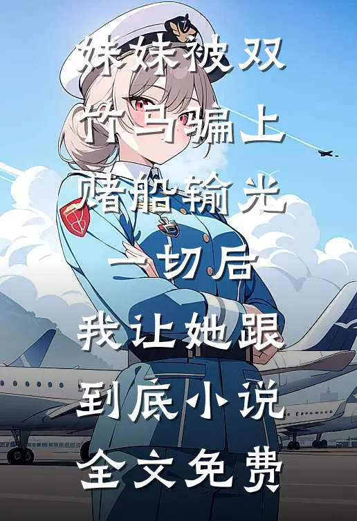 妹妹被双竹马骗上赌船输光一切后，我让她跟到底小说全文免费
