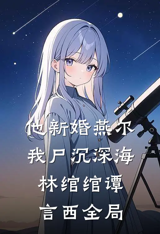 他新婚燕尔，我尸沉深海林绾绾谭言西全局
