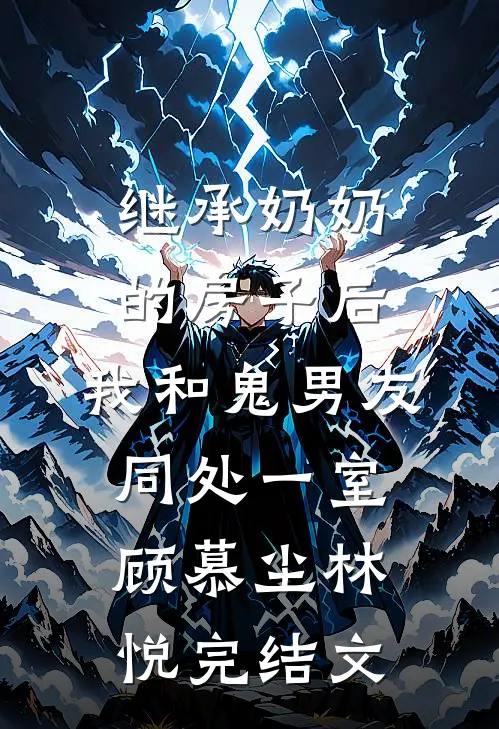 继承奶奶的房子后，我和鬼男友同处一室顾慕尘林悦完结文