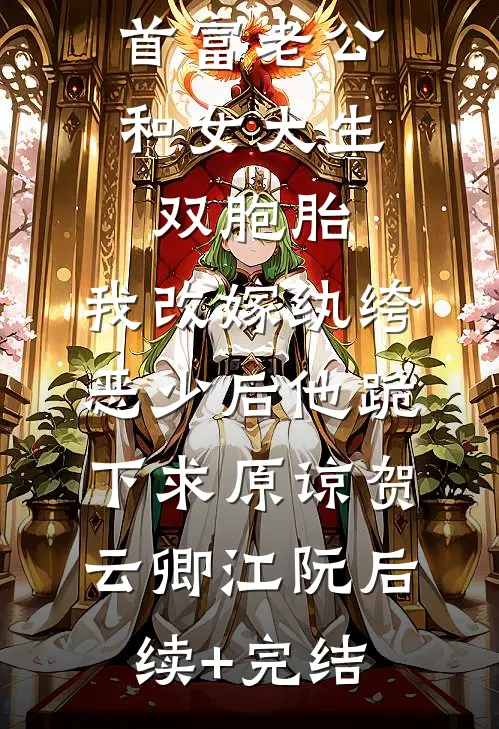 首富老公和女大生双胞胎，我改嫁纨绔恶少后他跪下求原谅贺云卿江阮后续+完结