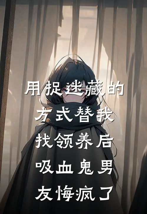 用捉迷藏的方式替我找领养后，吸血鬼男友悔疯了