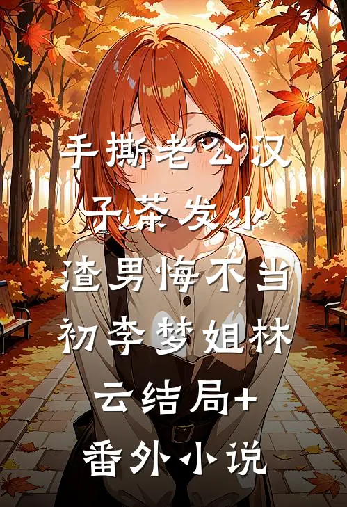 手撕老公汉子茶发小，渣男悔不当初李梦姐林云结局+番外小说