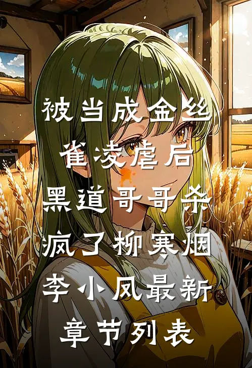 被当成金丝雀凌虐后，黑道哥哥杀疯了柳寒烟李小凤最新章节列表