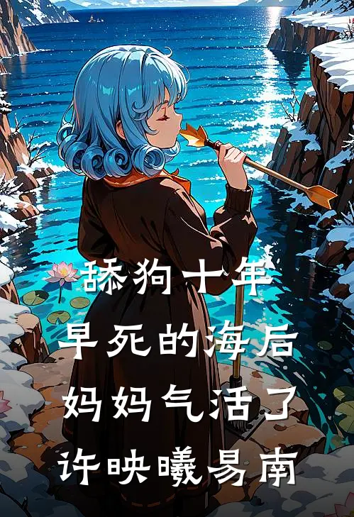 舔狗十年，早死的海后妈妈气活了许映曦易南
