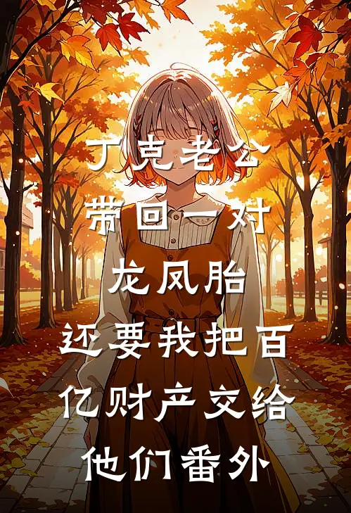 丁克老公带回一对龙凤胎，还要我把百亿财产交给他们番外