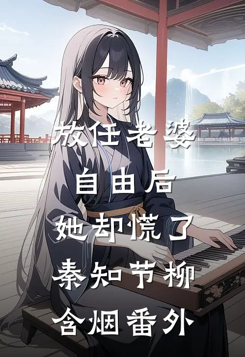 放任老婆自由后，她却慌了秦知节柳含烟 番外