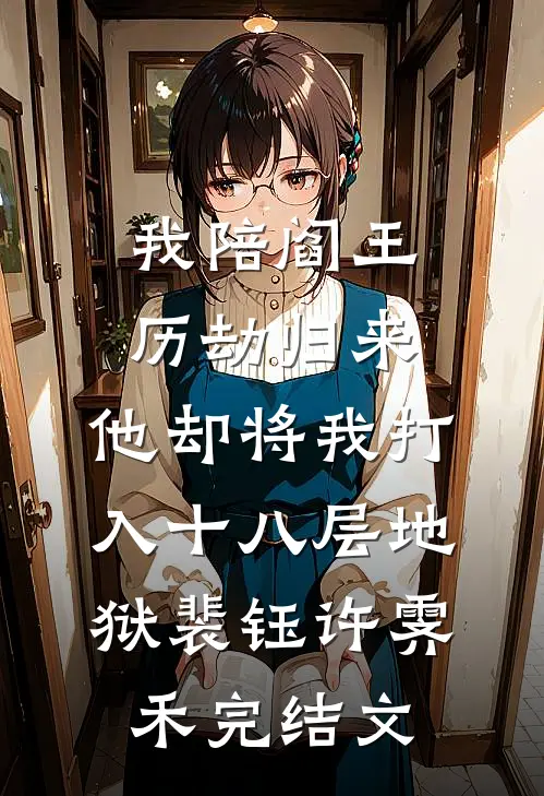 我陪阎王历劫归来，他却将我打入十八层地狱裴钰许霁禾完结文