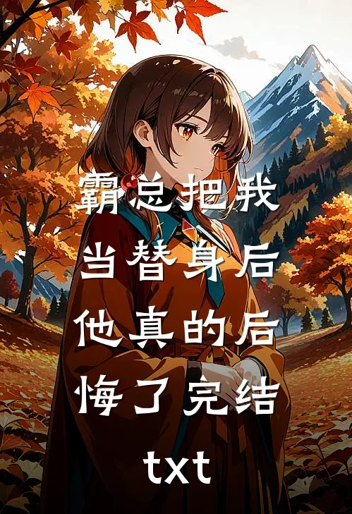 霸总把我当替身后，他真的后悔了完结txt