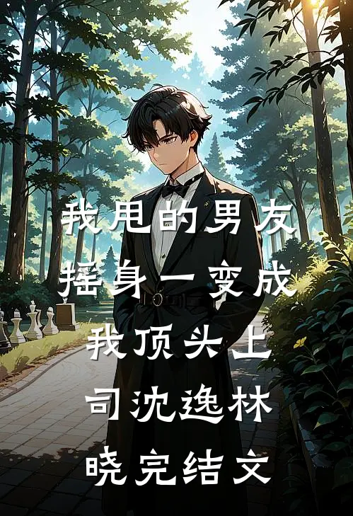 我甩的男友摇身一变成我顶头上司沈逸林晓完结文