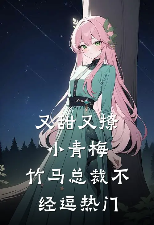 又甜又撩小青梅，竹马总裁不经逗热门