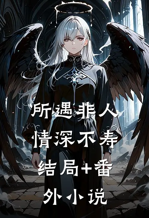 所遇非人，情深不寿结局+番外小说