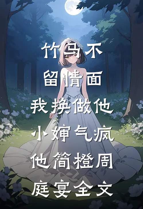 竹马不留情面，我换做他小婶气疯他简橙周庭宴全文