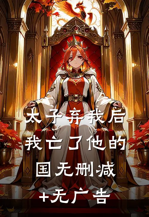 太子弃我后，我亡了他的国无删减+无广告