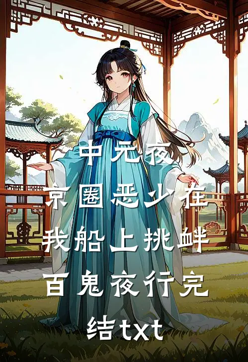 中元夜，京圈恶少在我船上挑衅百鬼夜行完结txt