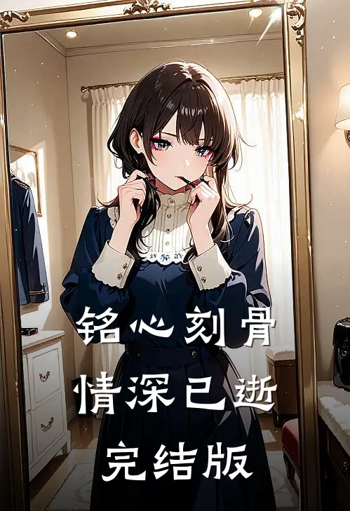 铭心刻骨，情深已逝完结版