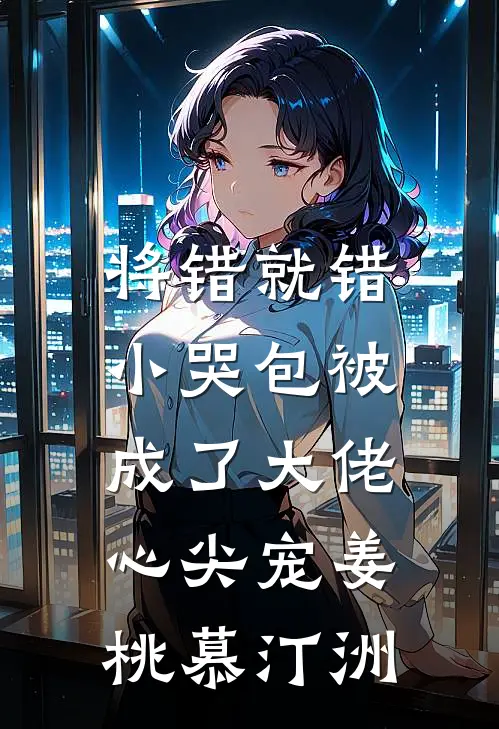 将错就错：小哭包被成了大佬心尖宠姜桃慕汀洲