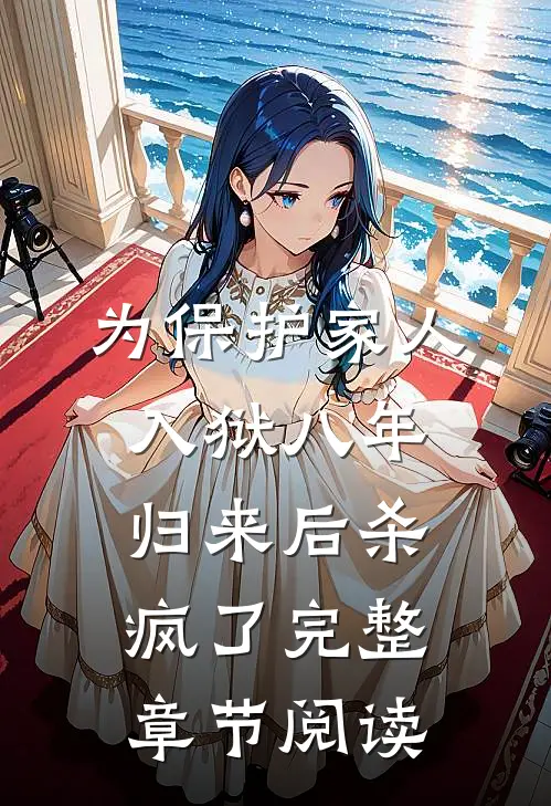 为保护家人入狱八年，归来后杀疯了完整章节阅读