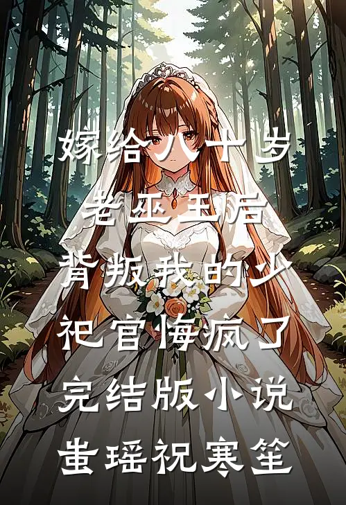 嫁给八十岁老巫王后，背叛我的少祀官悔疯了完结版小说蚩瑶祝寒笙