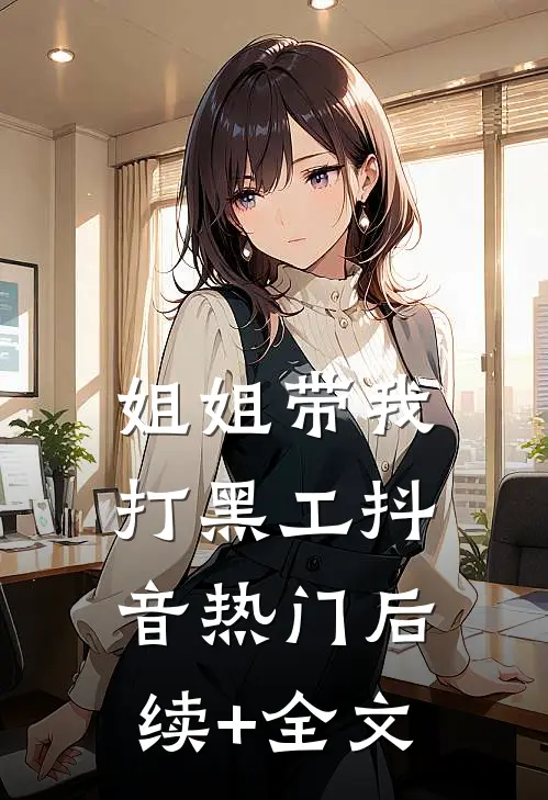姐姐带我打黑工抖音热门后续+全文