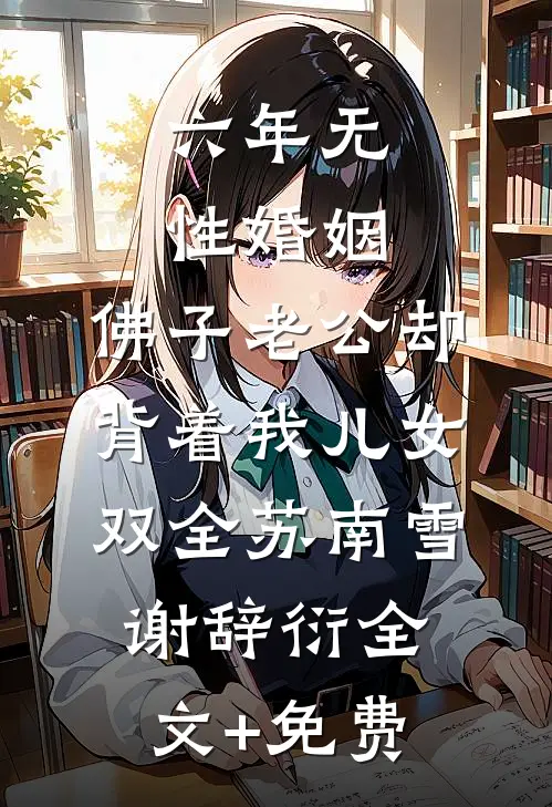 六年无性婚姻，佛子老公却背着我儿女双全苏南雪谢辞衍全文+免费