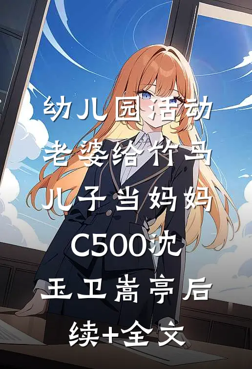 幼儿园活动，老婆给竹马儿子当妈妈C500沈玉卫嵩亭后续+全文