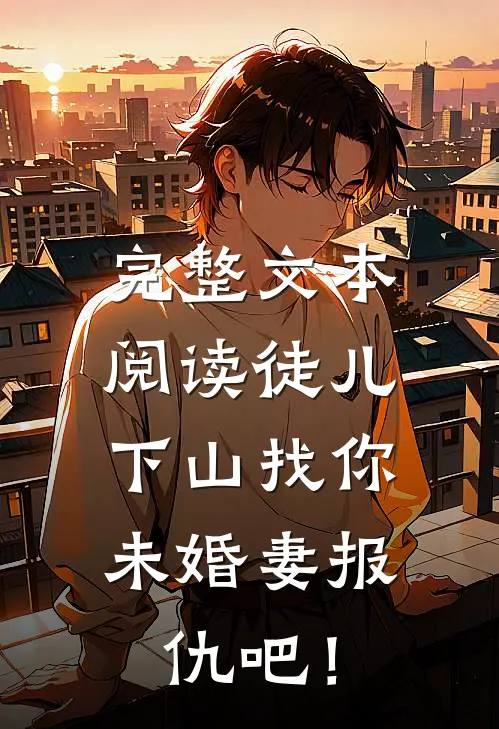 完整文本阅读徒儿，下山找你未婚妻报仇吧！