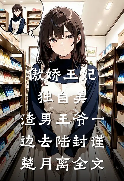 傲娇王妃独自美，渣男王爷一边去陆封谨楚月离全文