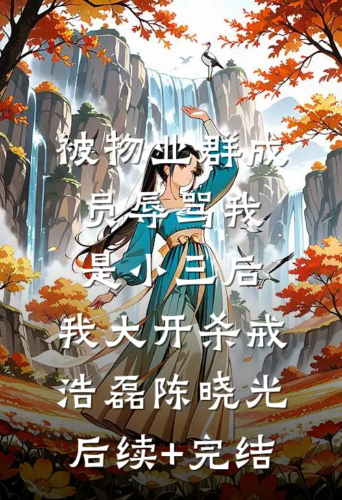 被物业群成员辱骂我是小三后，我大开杀戒浩磊陈晓光后续+完结