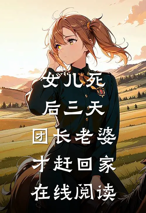 女儿死后三天，团长老婆才赶回家在线阅读