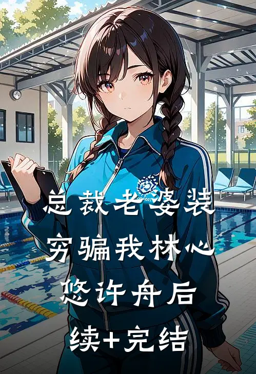 总裁老婆装穷骗我林心悠许舟后续+完结