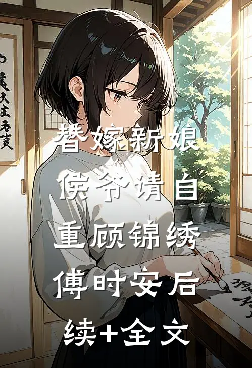 替嫁新娘：侯爷请自重顾锦绣傅时安后续+全文