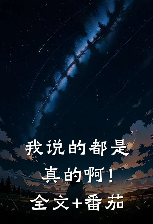 我说的都是真的啊！全文+番茄
