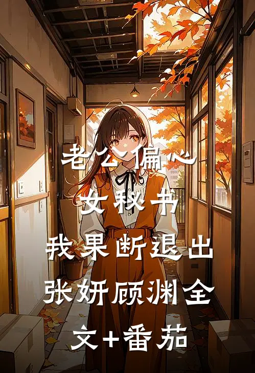 老公偏心女秘书，我果断退出张妍顾渊全文+番茄