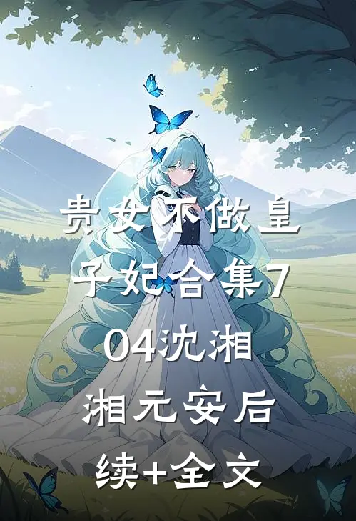 贵女不做皇子妃合集704沈湘湘元安后续+全文
