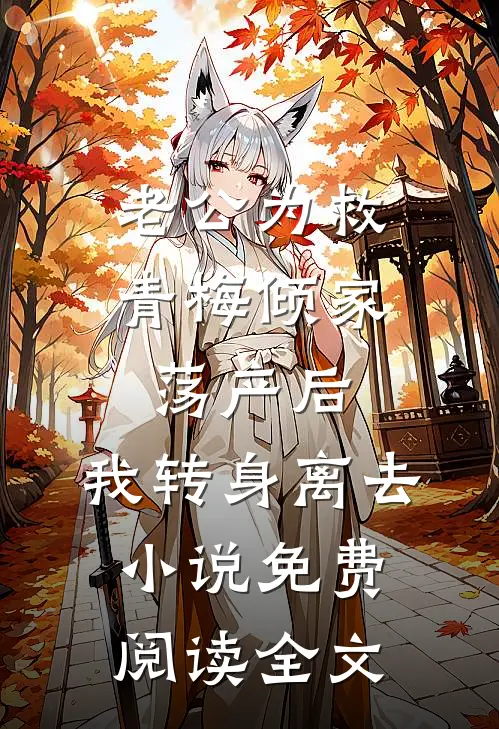 老公为救青梅倾家荡产后，我转身离去小说免费阅读全文