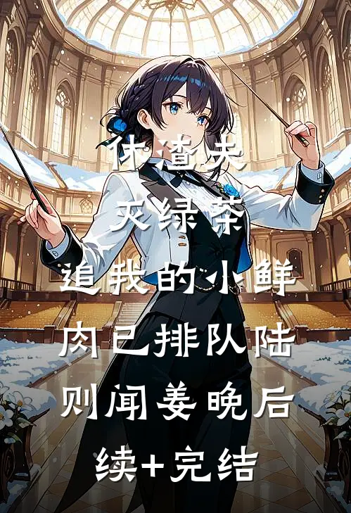 休渣夫灭绿茶，追我的小鲜肉已排队陆则闻姜晚后续+完结