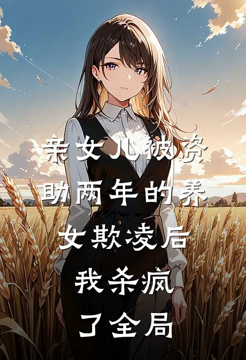 亲女儿被资助两年的养女欺凌后，我杀疯了全局