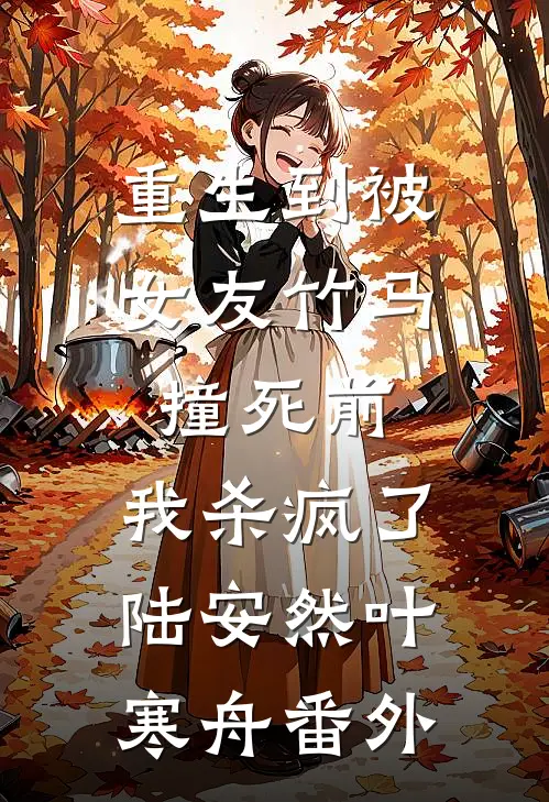 重生到被女友竹马撞死前，我杀疯了陆安然叶寒舟番外