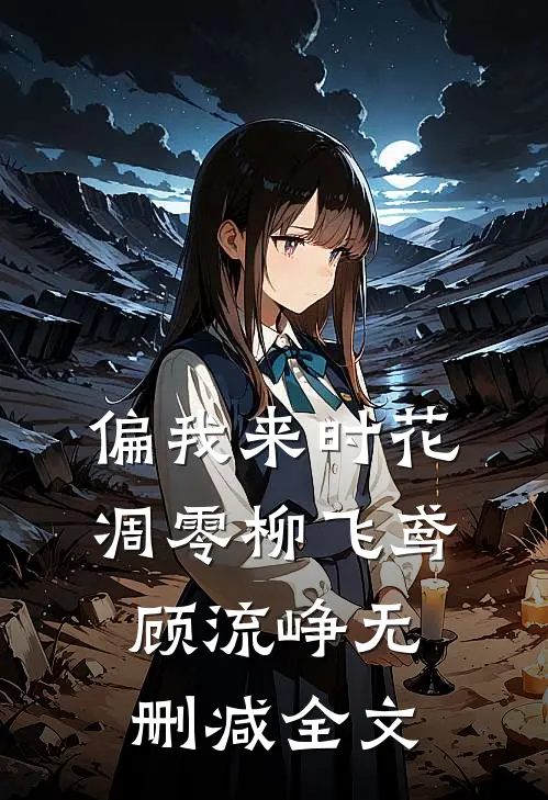 偏我来时花凋零柳飞鸢顾流峥无删减全文