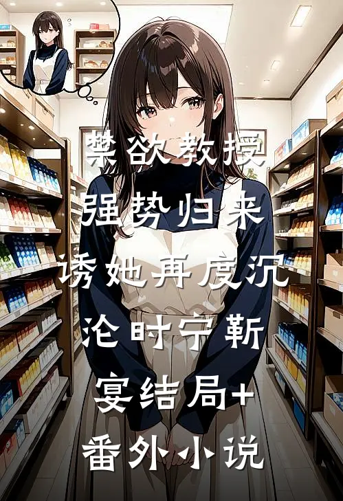 禁欲教授强势归来，诱她再度沉沦时宁靳宴结局+番外小说