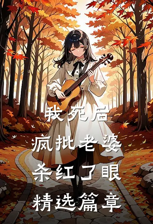我死后，疯批老婆杀红了眼精选篇章