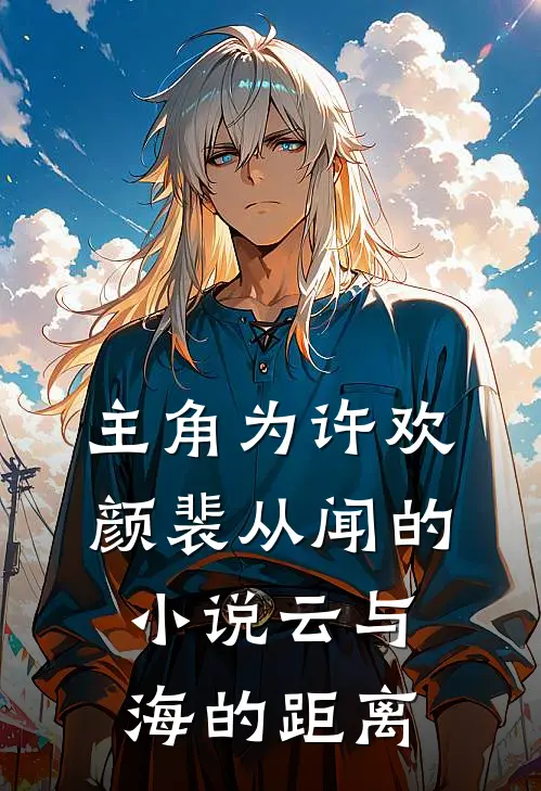 主角为许欢颜裴从闻的小说云与海的距离
