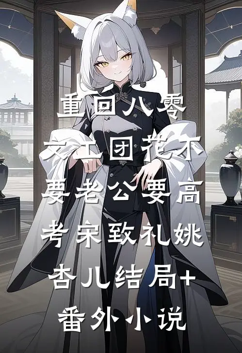 重回八零，文工团花不要老公要高考宋致礼姚杏儿结局+番外小说