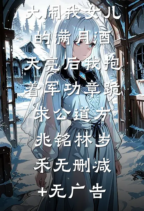 小三的儿子大闹我女儿的满月酒，天亮后我抱着军功章跪求公道方兆铭林岁禾无删减+无广告