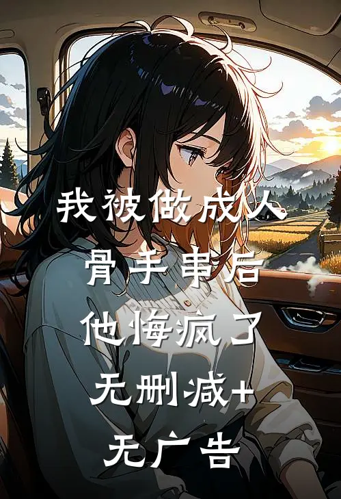 我被做成人骨手串后，他悔疯了无删减+无广告