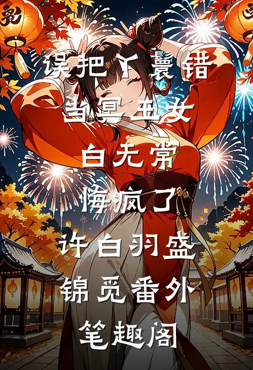 误把丫鬟错当冥王女，白无常悔疯了：许白羽盛锦觅番外笔趣阁