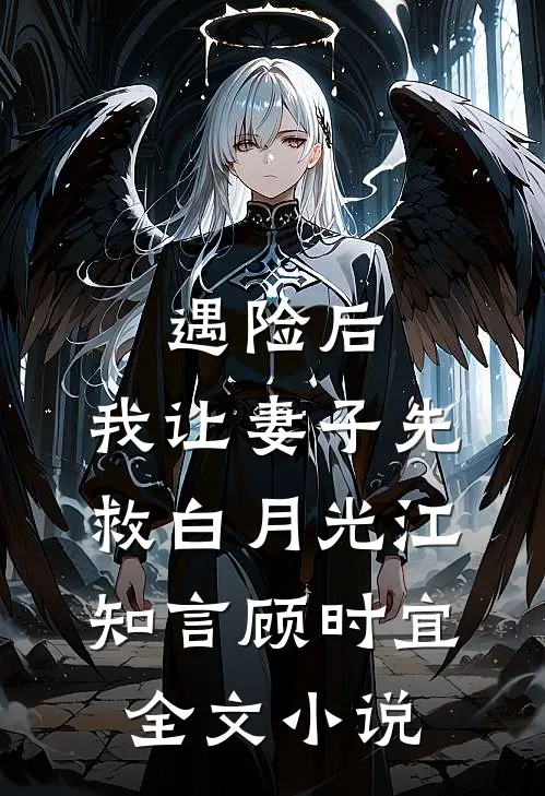 遇险后，我让妻子先救白月光江知言顾时宜全文小说